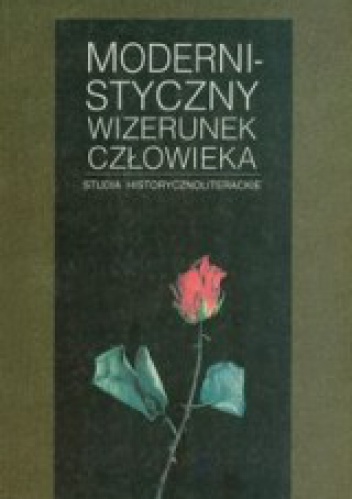 Modernistyczny wizerunek człowieka. Studia historyczno-literackie