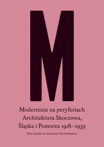 Modernizm na peryferiach. Architektura Skoczowa, Śląska i Pomorza 1918-1939 - Andrzej Szczerski