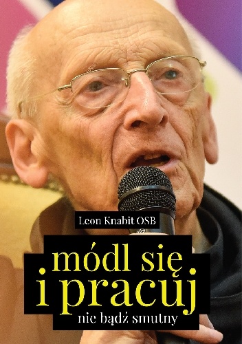 Módl się i pracuj. Nie bądź smutny - Leon Knabit OSB