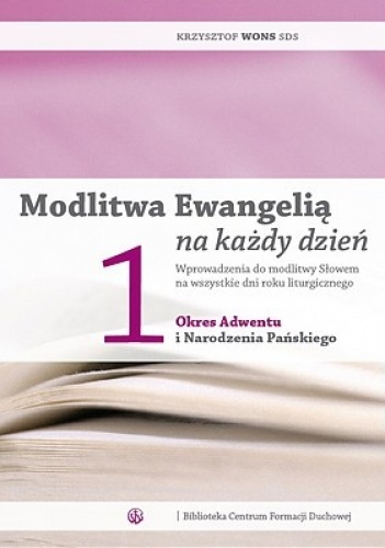 Modlitwa Ewangelią na każdy dzień. Wprowadzenia do modlitwy Słowem na wszystkie dni roku liturgicznego. Tom 1: Okres Adwentu i Narodzenia Pańskiego - Krzysztof Wons SDS