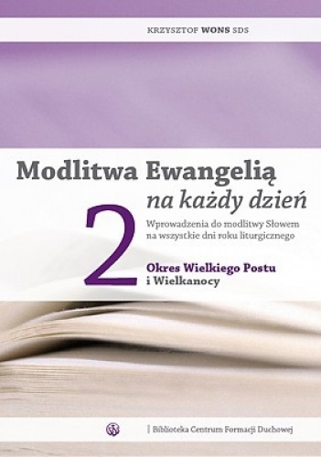 Modlitwa Ewangelią na każdy dzień. Wprowadzenia do modlitwy Słowem na wszystkie dni roku liturgicznego. Tom 2: Okres Wielkiego Postu i Wielkanocy - Krzysztof Wons SDS