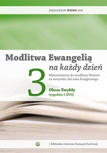 Modlitwa Ewangelią na każdy dzień. Wprowadzenia do modlitwy Słowem na wszystkie dni roku liturgicznego. Tom 3: Okres Zwykły (tygodnie I-XVII) - Krzysztof Wons SDS
