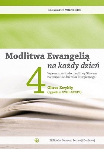 Modlitwa Ewangelią na każdy dzień. Wprowadzenia do modlitwy Słowem na wszystkie dni roku liturgicznego. Tom 4: Okres Zwykły (tygodnie XVIII-XXXIV) - Krzysztof Wons SDS