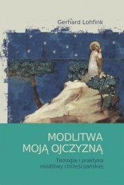 Modlitwa moją ojczyzną. Teologia i praktyka modlitwy chrześcijańskiej. - Gerhard Lohfink