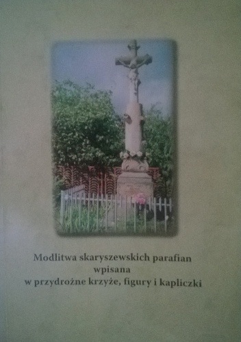 Modlitwa skaryszewskich parafian wpisana w przydrożne krzyże, figury i kapliczki - Marian Giermakowski