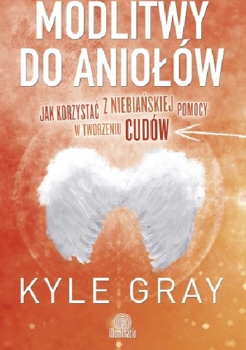 Modlitwy do aniołów. Jak korzystać z niebiańskiej pomocy w tworzeniu cudów - Kyle Gray