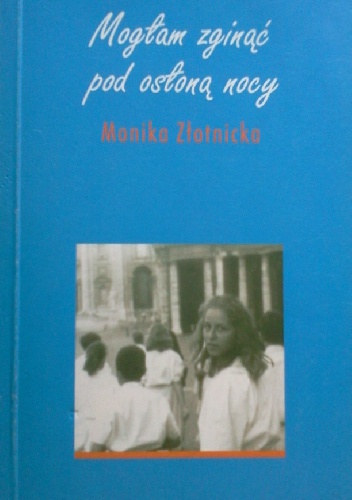 Mogłam zginąć pod osłoną nocy - Monika Złotnicka