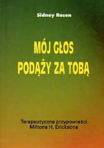 Mój głos podąży za tobą. Terapeutyczne przypowieści Miltona H. Ericksona - Sidney Rosen