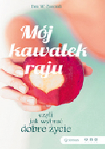 Mój kawałek raju, czyli jak wybrać dobre życie - Ewa W. Żurczak