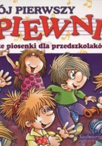 Mój pierwszy śpiewnik. Najpiękniejsze piosenki dla przedszkolaków i uczniów