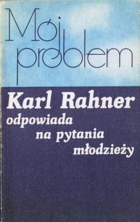 Mój problem. Karl Rahner odpowiada na pytania młodzieży - Karl Rahner