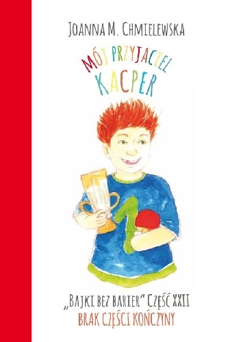 MÓJ PRZYJACIEL KACPER. BAJKI BEZ BARIER CZ.XXII BRAK CZĘŚCI KOŃCZYNY - Joanna Maria Chmielewska