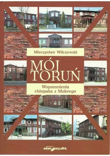 Mój Toruń. Wspomnienia chłopaka z Mokrego - Mieczysław Wilczewski