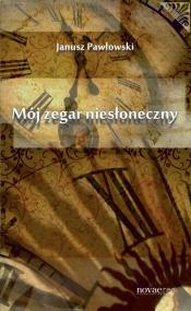 Mój zegar niesłoneczny - Janusz Pawłowski