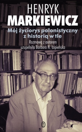 Mój życiorys polonistyczny z historią w tle - Henryk Markiewicz, Barbara Łopieńska