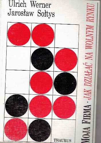 Moja firma.jak działać na wolnym rynku - Ulrich Werner, Jarosław Sołtys