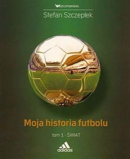 Moja historia futbolu. Tom 1:  Świat - Stefan Szczepłek