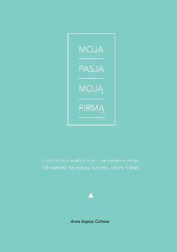 Moja pasja moją firmą - Anna Kupisz-Cichosz
