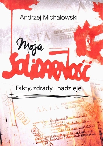 Moja Solidarność. Fakty, zdrady i nadzieje - Andrzej Michałowski