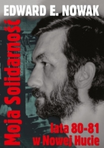 Moja Solidarność. Lata 1980-1981 w Nowej Hucie - Edward E. Nowak