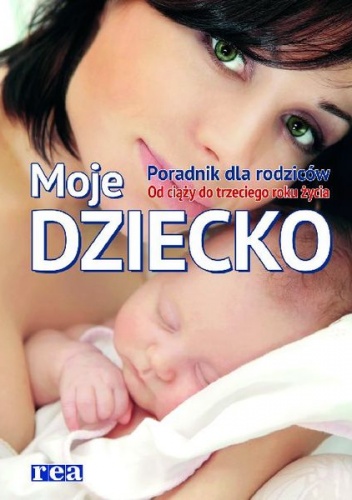Moje dziecko. Poradnik dla rodziców. Od ciąży do 3 roku życia - praca zbiorowa