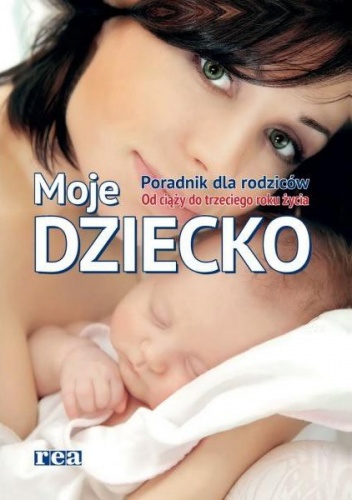 Moje dziecko. Poradnik dla rodziców. Od ciąży do trzeciego roku życia - praca zbiorowa