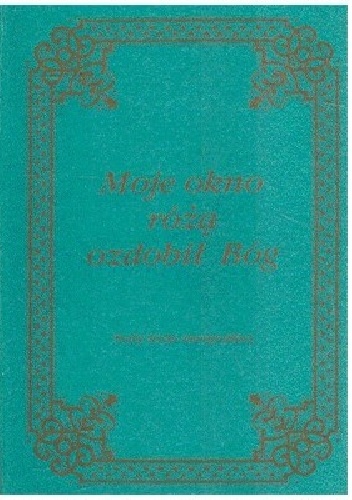 Moje okno różą ozdobił Bóg - praca zbiorowa
