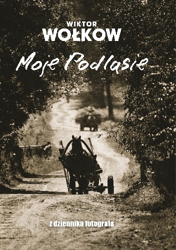 Moje Podlasie. Z dziennika fotografa - Wiktor Wołkow