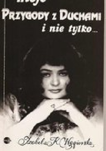 Moje przygody z duchami i nie tylko... - Izabela Węgierska