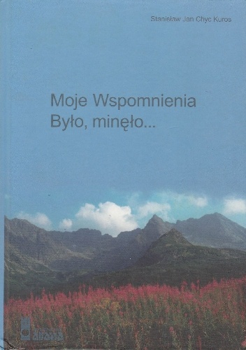 Moje Wspomnienia. Było, minęło... - Stanisław Jan Chyc Kuros