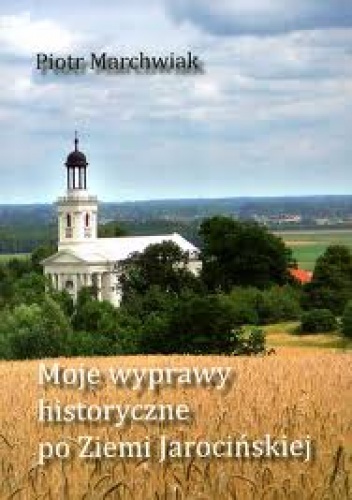 Moje wyprawy historyczne po Ziemi Jarocińskiej - Piotr Marchwiak