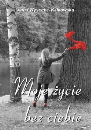 Moje życie bez ciebie - Anna Wysocka – Kalkowska