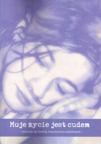 Moje życie jest cudem : dzienniki Igi Hedwig, wspomnienia najbliższych - Iga Hedwig