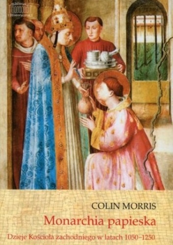 Monarchia papieska Dzieje Kościoła zachodniego w latach 1050-1250 - Colin Morris
