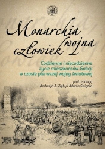 Monarchia, wojna, człowiek. Codzienne i niecodzienne życie mieszkańców Galicji w czasie pierwszej wojny światowej - Andrzej A. Zięba, Adam Świątek