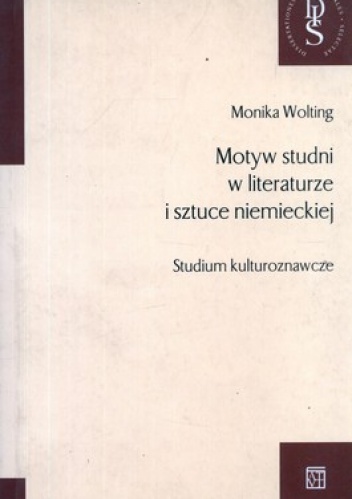 Motyw studni w literaturze i sztuce niemieckiej. Studium kulturoznawcze - Monika Wolting