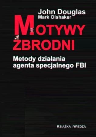 Motywy zbrodni. Metody działania agenta specjalnego FBI - John Douglas, Mark Olshaker
