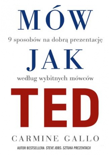 Mów jak TED. 9 sposobów na dobrą prezentację według wybitnych mówców - Carmine Gallo