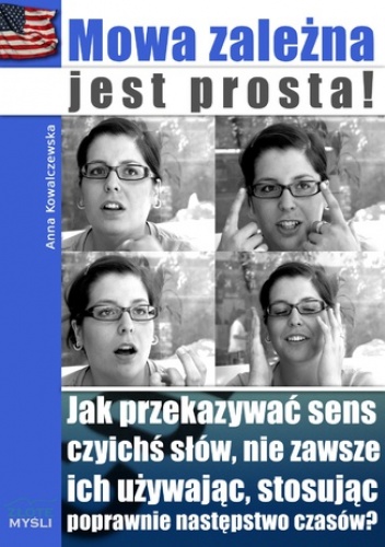 Mowa zależna jest prosta!. Jak przekazywać sens czyichś słów, nie zawsze ich używając, stosując poprawnie następstwo czasów? - Kowalczewska Anna