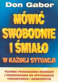Mówić swobodnie i śmiało w każdej sytuacji. Techniki prowadzenia rozmowy i przemawiania na spotkaniach towarzyskich i biznesowych. - Don Gabor