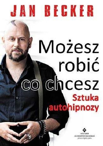 Możesz robić co chcesz. Sztuka autohipnozy - Jan Becker
