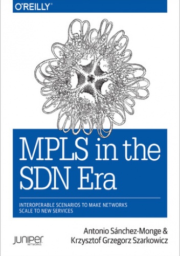 MPLS in the SDN Era. Interoperable Scenarios to Make Networks Scale to New Services - Sanchez Monge Antonio, Grzegorz Szarkowicz Krzysztof