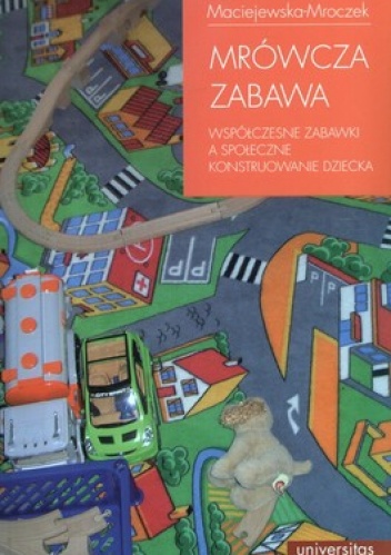 Mrówcza zabawa. Współczesne zabawki a społeczne konstruowanie dziecka - Ewa Maciejewska-Mroczek