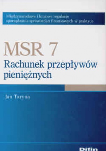 MSR 7 Rachunek przepływów pieniężnych Międzynarodowe i krajowe regulacje sporządzania sprawozdań finansowych w praktyce - Jan Turyna