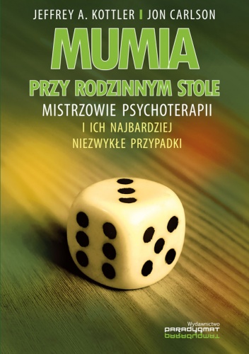 Mumia przy rodzinnym stole. Mistrzowie psychoterapii i ich najbardziej niezwykłe przypadki - Jon Carlson, Jeffrey A. Kottler