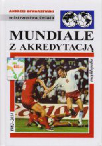 Mundiale z akredytacją. Encyklopedia piłkarska Fuji (tom 45) - Andrzej Gowarzewski