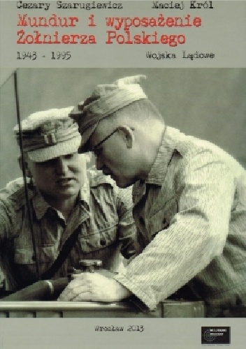 Mundur i Wyposażenie Żołnierza Polskiego 1943-1989 - Maciej Król, Cezary Szarugiewicz