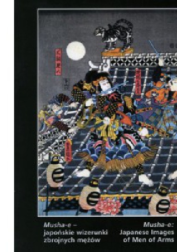 Musha-e - japońskie wizerunki zbrojnych mężów - Małgorzata Martini