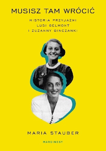 Musisz tam wrócić. Historia przyjaźni Lusi Gelmont i Zuzanny Ginczanki - Maria Stauber