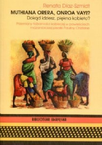 Muthiana orera, onroa vayi? Dokąd idziesz, piękna kobieto?: Przemiany tożsamości kobiecej w powieściach mozambickiej pisarki Pauliny Chiziane - Renata Diaz-Szmidt